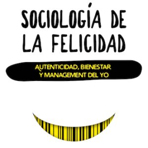 Sociología de la felicidad. Autenticidad, bienestar y management del yo
