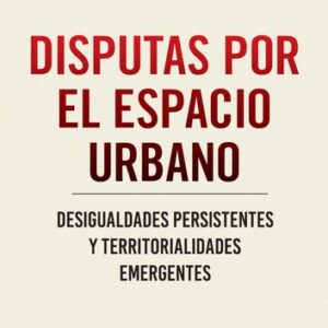 Disputas por el espacio urbano. Desigualdades persistentes y territorialidades emergentes
