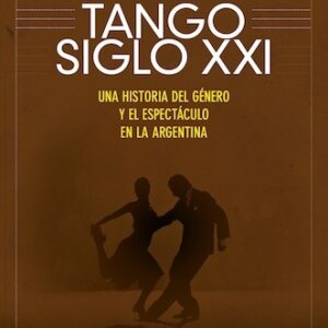 Tango Siglo XXI. Una historia del género y espectáculo en la Argentina