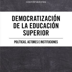 Democratización de la educación superior. Políticas, actores e instituciones