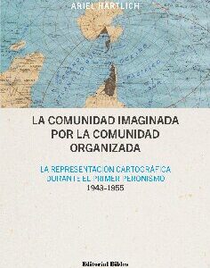 La comunidad imaginada por la comunidad organizada. La representación cartográfica durante el primer peronismo (1943-1955)