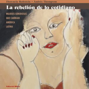 La rebelión de lo cotidiano. Mujeres generosas que cambian América Latina