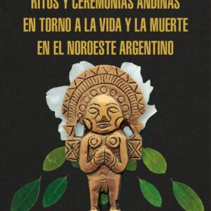 Ritos y ceremonias andinas en torno a la vida y la muerte en el noroeste argentino