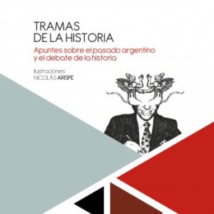 Tramas de la historia. Apuntes sobre el pasado argentino y el debate de la historia