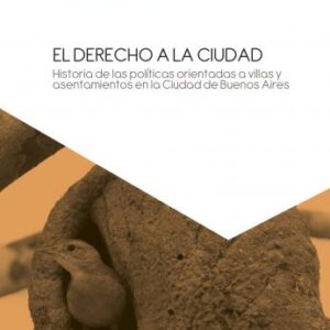El derecho a la ciudad. Historia de las políticas orientadas a villas y asentamientos en la Ciudad de Buenos Aires