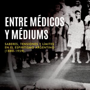Entre médicos y médiums. Saberes, tensiones y límites en el espiritismo argentino (1880-1959)
