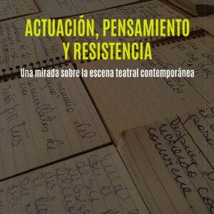 Actuación, pensamiento y resistencia. Una mirada sobre la escena teatral contemporánea