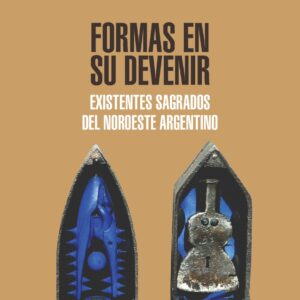 Formas en su devenir. Existentes sagrados del Noroeste Argentino