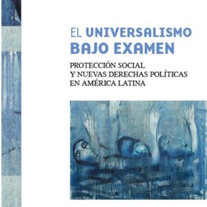 El universalismo bajo examen. Protección social y nuevas derechas políticas en América Latina