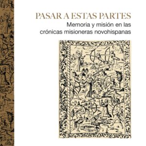 Pasar a estas partes: Memoria y misión en las crónicas misioneras novohispanas