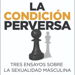 La condición perversa. Tres ensayos sobre la sexualidad masculina
