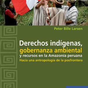 Derechos indígenas, gobernanza ambiental y recursos en la Amazonía peruana. Hacia una antropología de la posfrontera