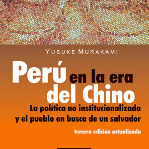 Perú en la era del Chino. La política no institucionalizada y el pueblo en busca de un salvador