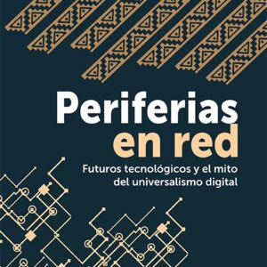 Periferias en red. Futuros tecnológicos y el mito del universalismo digital