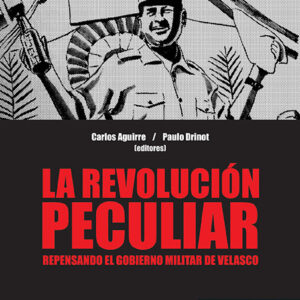 La revolución peculiar. Repensando el gobierno militar de Velasco
