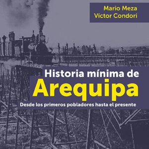 Historia mínima de Arequipa. Desde los primeros pobladores hasta el presente
